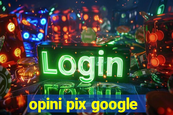 opini pix google